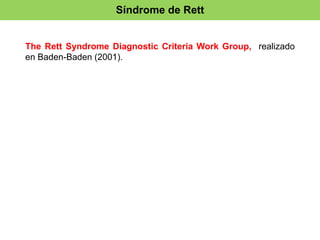 Síndrome de Rett 
The Rett Syndrome Diagnostic Criteria Work Group, realizado 
en Baden-Baden (2001). 
 