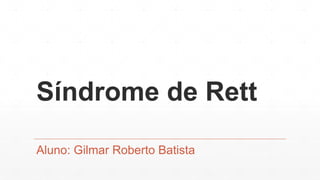 Síndrome de Rett
Aluno: Gilmar Roberto Batista
 