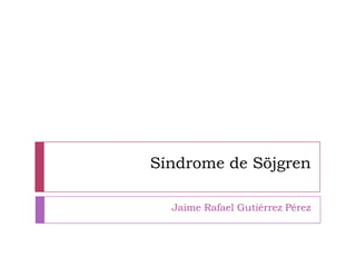 Síndrome de Söjgren

  Jaime Rafael Gutiérrez Pérez
 