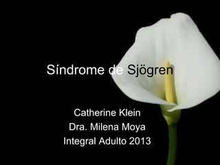 Síndrome de Sjögren
Catherine Klein
Dra. Milena Moya
Integral Adulto 2013
 
