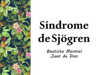 Síndrome
deSjögren
Bautista Montiel
Juan de Dios
 