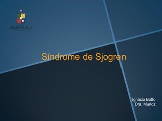 Síndrome de Sjogren



                      Ignacio Botto
                        Dra. Muñoz
 