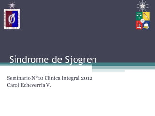 Síndrome de Sjogren
Seminario N°10 Clínica Integral 2012
Carol Echeverría V.
 