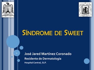 SÍNDROME DE SWEET
José Jared Martínez Coronado
Residente de Dermatología
Hospital Central, SLP.
1
 