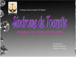 Ayuda a los niños con tourette
Colegio Santa Isabel- El Melón
Creado por:
Mariel Olivares
Stefanny Rojas
 