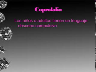 Coprolalia
Los niños o adultos tienen un lenguaje
obsceno compulsivo
 
