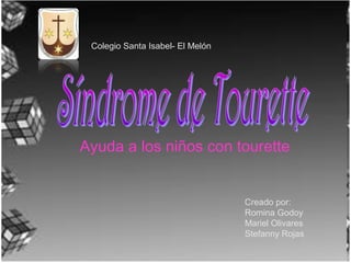 Ayuda a los niños con tourette
Colegio Santa Isabel- El Melón
Creado por:
Romina Godoy
Mariel Olivares
Stefanny Rojas
 