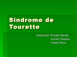 Síndrome de Tourette Integrantes: Priscilla Otarola Aracely Vásquez Freddy Pérez. 