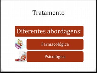 Tratamento
Diferentes abordagens:
Farmacológica
Psicológica
 