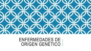 ENFERMEDADES DE
ORIGEN GENETICO
 