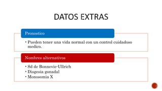 •Pueden tener una vida normal con un control cuidadoso
medico.
Pronostico
•Sd de Bonnevie-Ullrich
•Disgesia gonadal
•Monosomia X
Nombres alternativos
 