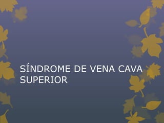 SÍNDROME DE VENA CAVA
SUPERIOR
 