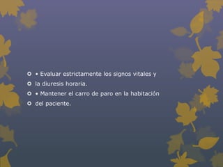  • Evaluar estrictamente los signos vitales y
 la diuresis horaria.
 • Mantener el carro de paro en la habitación
 del paciente.
 