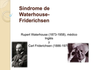 Síndrome de Waterhouse-Friderichsen Rupert Waterhouse (1873-1958), médico Inglés  y  Carl Friderichsen (1886-1979) 