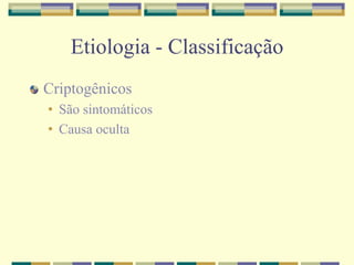 Etiologia - Classificação 
Criptogênicos 
• São sintomáticos 
• Causa oculta 
 