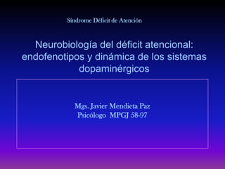 Síndrome Déficit de Atención



  Neurobiología del déficit atencional:
endofenotipos y dinámica de los sistemas
            dopaminérgicos


           Mgs. Javier Mendieta Paz
           Psicólogo MPGJ 58-97
 