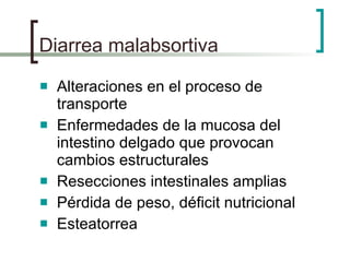 Diarrea malabsortiva Alteraciones en el proceso de transporte Enfermedades de la mucosa del intestino delgado que provocan cambios estructurales Resecciones intestinales amplias Pérdida de peso, déficit nutricional Esteatorrea 