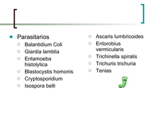Parasitarios Balantidium Coli Giardia lamblia Entamoeba histolytica Blastocystis homonis Cryptosporidium Isospora belli Ascaris lumbricoides Entorobius vermicularis Trichinella spiralis Trichuris trichuria Tenias 