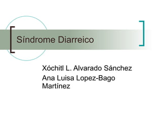 Síndrome Diarreico Xóchitl L. Alvarado Sánchez Ana Luisa Lopez-Bago Martínez 