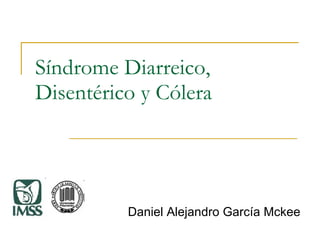 Síndrome Diarreico, Disentérico y Cólera Daniel Alejandro García Mckee 