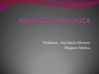 PATOLOGÍA COLÓNICA Profesora   Ana María Silvestre Magister Médica 