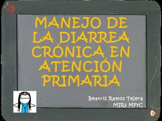 MANEJO DE
LA DIARREA
CRÓNICA EN
 ATENCIÓN
 PRIMARIA
     Beatriz Ramos Tejera
              MIR2 MFyC
 