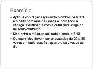 1 mês de vida Palpação do músculo esternocleidomastoideo envolvido evidencia uma tumefação fusiforme (ou “tumor”)nas cabeças da clavícula e do esterno.