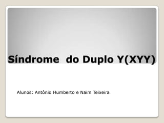 Síndrome do Duplo Y(XYY)
Alunos: Antônio Humberto e Naim Teixeira
 