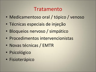 Tratamento Medicamentoso oral / tópico / venoso  Técnicas especiais de injeção  Bloqueios nervoso / simpático Procedimentos intervencionistas  Novas técnicas / EMTR Psicológico Fisioterápico 