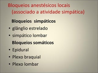 Bloqueios anestésicos locais  (associado a atividade simpática) Bloqueios  simpáticos  glânglio estrelado simpático lombar Bloqueios somáticos  Epidural Plexo braquial Plexo lombar 