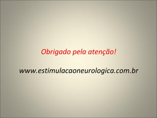 Obrigado pela atenção! www.estimulacaoneurologica.com.br 