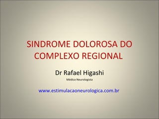 SINDROME DOLOROSA DO COMPLEXO REGIONAL  Dr Rafael Higashi Médico Neurologista www.estimulacaoneurologica.com.br   