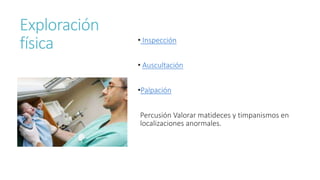 Exploración
física • Inspección
• Auscultación
•Palpación
Percusión Valorar matideces y timpanismos en
localizaciones anormales.
 