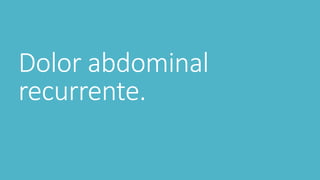 Dolor abdominal
recurrente.
 