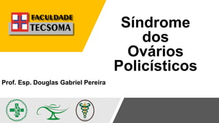 Síndrome
dos
Ovários
Policísticos
Prof. Esp. Douglas Gabriel Pereira
 