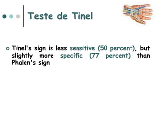 Teste de Tinel
 Tinel's sign is less sensitive (50 percent), but
slightly more specific (77 percent) than
Phalen's sign
 
