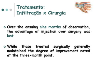 Tratamento:
Infiltração x Cirurgia
 Over the ensuing nine months of observation,
the advantage of injection over surgery was
lost
 While those treated surgically generally
maintained the degree of improvement noted
at the three-month point.
 