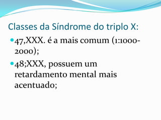 Classes da Síndrome do triplo X:
47,XXX. é a mais comum (1:1000-
2000);
48;XXX, possuem um
retardamento mental mais
acentuado;
 