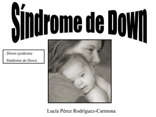 Síndrome de Down . Down syndrome . Síndrome de Down Lucía Pérez Rodríguez-Carmona 