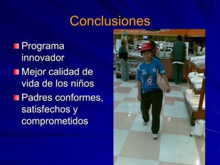 Conclusiones
Programa
innovador
Mejor calidad de
vida de los niños
Padres conformes,
satisfechos y
comprometidos
 