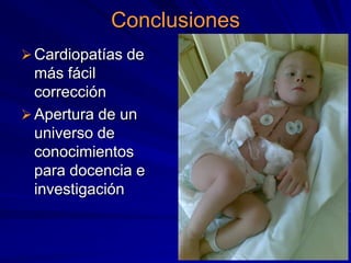 Conclusiones
 Cardiopatías de
  más fácil
  corrección
 Apertura de un
  universo de
  conocimientos
  para docencia e
  investigación
 