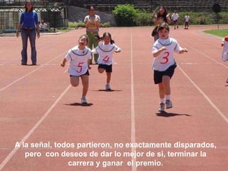 A la señal, todos partieron, no exactamente disparados,
   pero con deseos de dar lo mejor de si, terminar la
               carrera y ganar el premio.
 