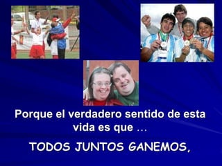 Porque el verdadero sentido de esta
           vida es que …
  TODOS JUNTOS GANEMOS,
 
