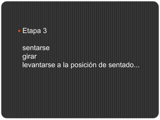  Etapa 3

 sentarse
 girar
 levantarse a la posición de sentado...
 
