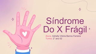 Síndrome
Do X Frágil
Aluna: Adrielly Vitória Barros Ferreira
Turma: 2° ano 02
 
