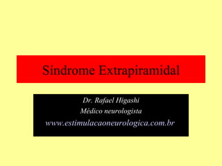 Síndrome Extrapiramidal Dr. Rafael Higashi Médico neurologista www.estimulacaoneurologica.com.br   