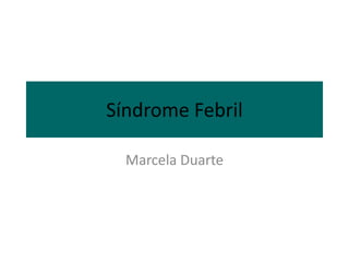 Síndrome Febril

  Marcela Duarte
 