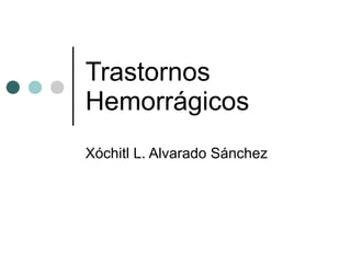 Trastornos Hemorrágicos Xóchitl L. Alvarado Sánchez 