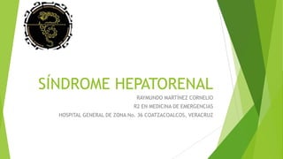 SÍNDROME HEPATORENAL
RAYMUNDO MARTÍNEZ CORNELIO
R2 EN MEDICINA DE EMERGENCIAS
HOSPITAL GENERAL DE ZONA No. 36 COATZACOALCOS, VERACRUZ

 
