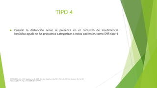 TIPO 4


Cuando la disfunción renal se presenta en el contexto de insuficiencia
hepática aguda se ha propuesto categorizar a estos pacientes como SHR tipo 4

NEFROLOGÍA. Vol. XXII. Suplemento 5. 2002; Rev Med Hosp Gen Méx 2011;74(1):42-49; Clin Biochem Rev Vol 28
February 2007; N Engl J Med 2009;361:1279-90

 